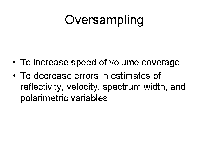 Oversampling is used to increase the speed of volume coverage and to decrease errors in estimates of reflectivity, velocity, spectrum width and polarimetric variables.
