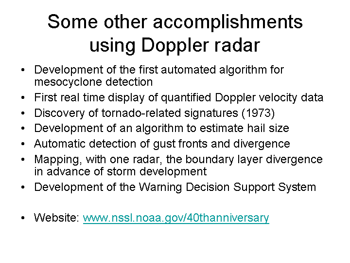 Other sccomplishments using Doppler include developing the first automated mesocyclone detection algorithm, discovery of tornadic-related signatures, development of the Warning Decision Support System